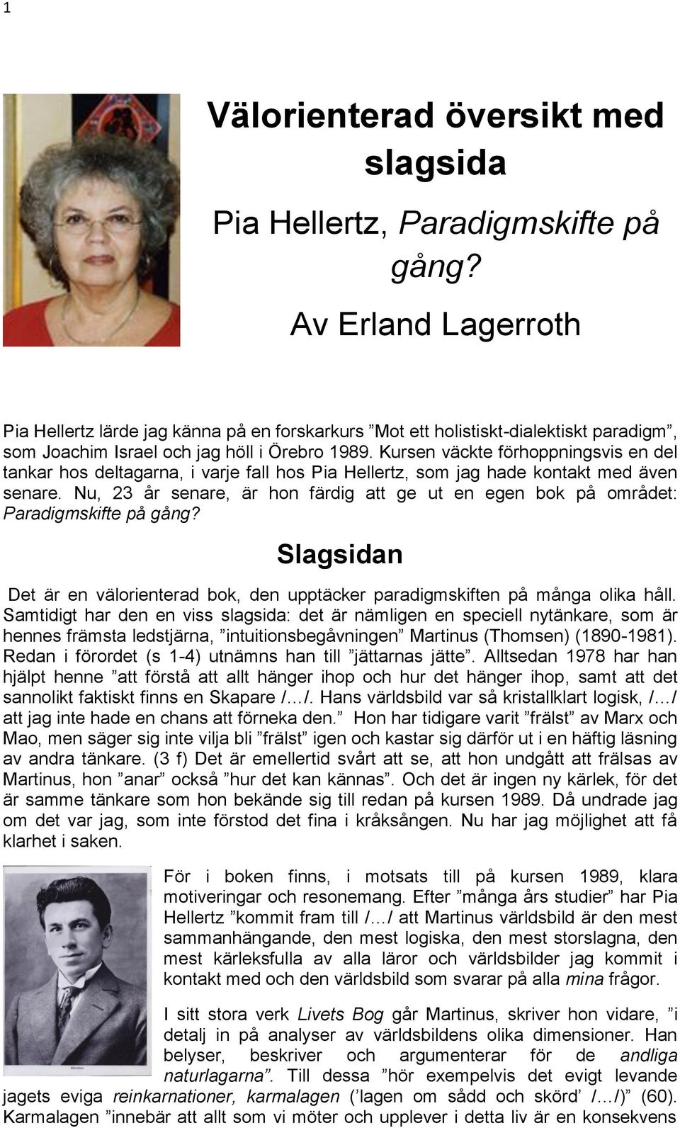 Kursen väckte förhoppningsvis en del tankar hos deltagarna, i varje fall hos Pia Hellertz, som jag hade kontakt med även senare.