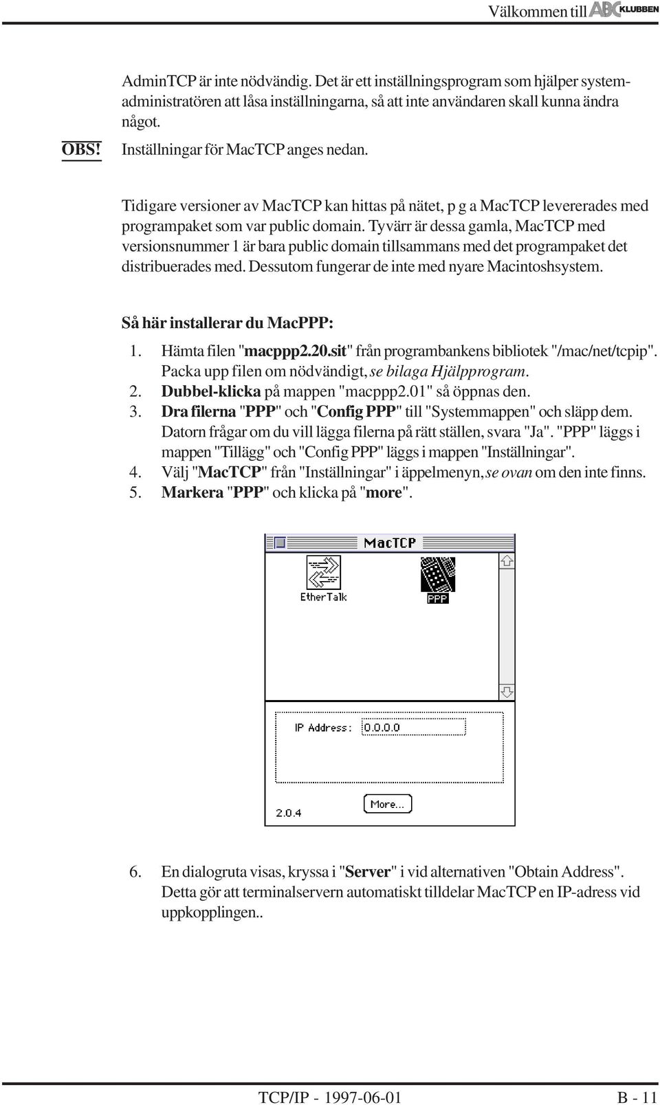 Tyvärr är dessa gamla, MacTCP med versionsnummer 1 är bara public domain tillsammans med det programpaket det distribuerades med. Dessutom fungerar de inte med nyare Macintoshsystem.