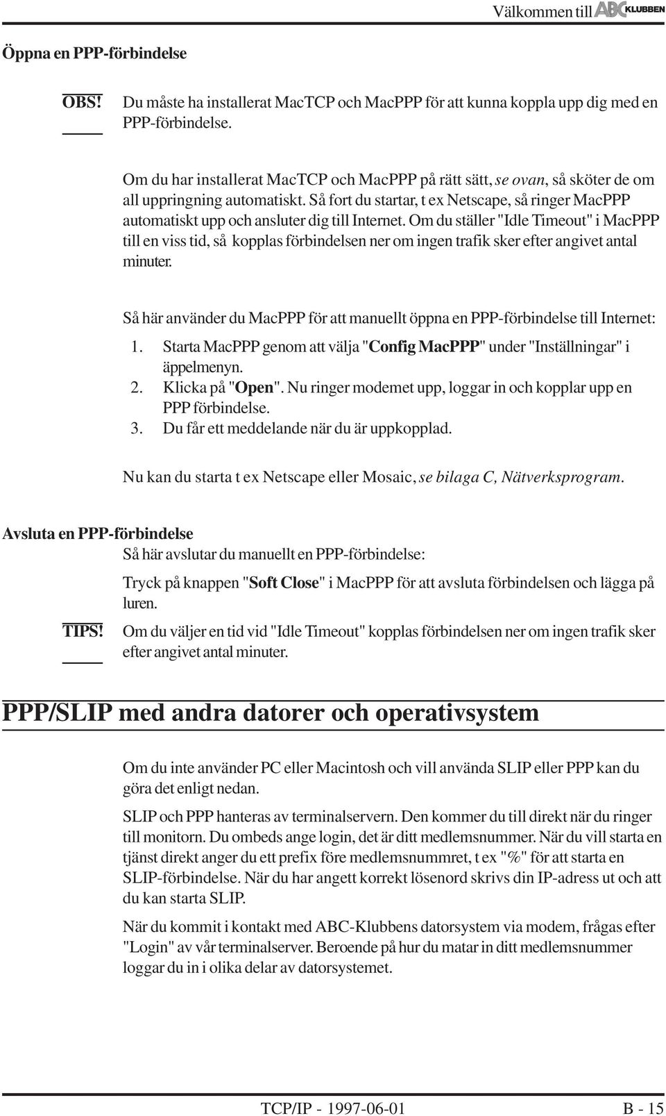 Så fort du startar, t ex Netscape, så ringer MacPPP automatiskt upp och ansluter dig till Internet.