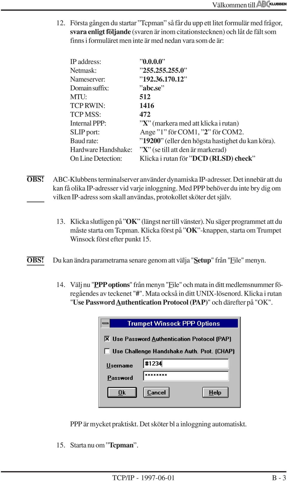 som de är: IP address: 0.0.0.0 Netmask: 255.255.255.0 Nameserver: 192.36.170.12 Domain suffix: abc.