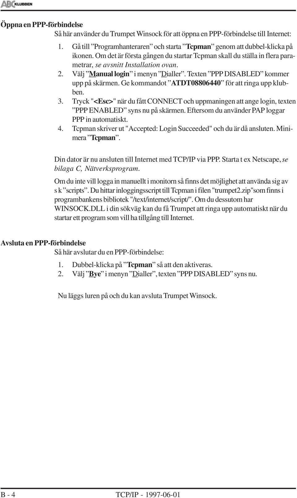 Ge kommandot ATDT08806440 för att ringa upp klubben. 3. Tryck "<Esc>" när du fått CONNECT och uppmaningen att ange login, texten PPP ENABLED syns nu på skärmen.