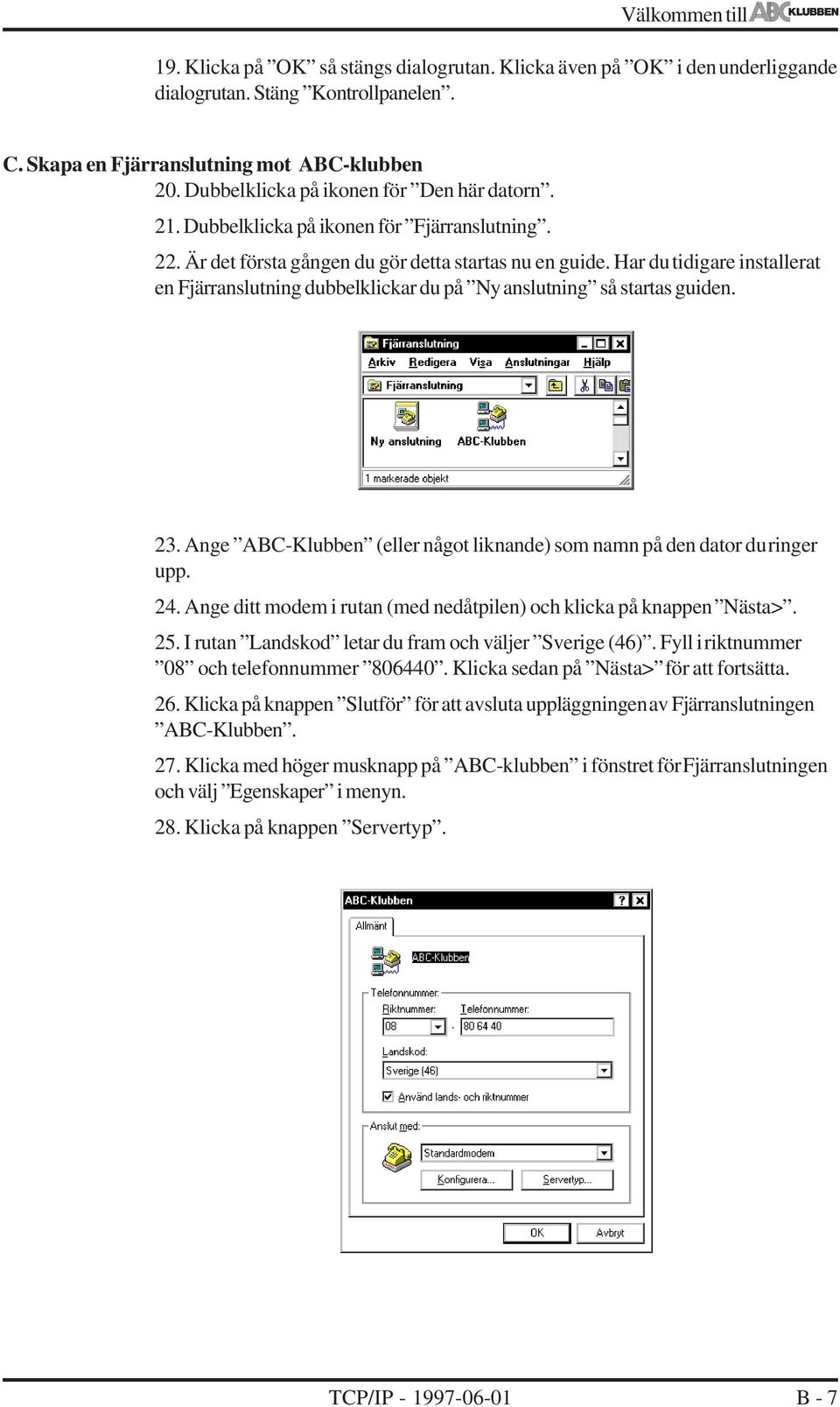 Har du tidigare installerat en Fjärranslutning dubbelklickar du på Ny anslutning så startas guiden. 23. Ange ABC-Klubben (eller något liknande) som namn på den dator du ringer upp. 24.