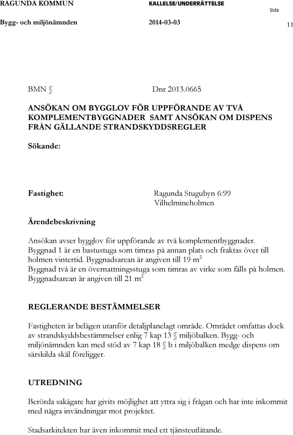 Ansökan avser bygglov för uppförande av två komplementbyggnader. Byggnad 1 är en bastustuga som timras på annan plats och fraktas över till holmen vintertid.