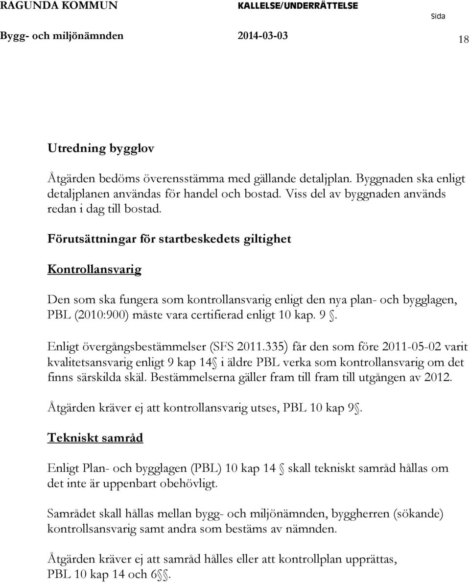 Förutsättningar för startbeskedets giltighet Kontrollansvarig Den som ska fungera som kontrollansvarig enligt den nya plan- och bygglagen, BL 2010:900) måste vara certifierad enligt 10 kap. 9.