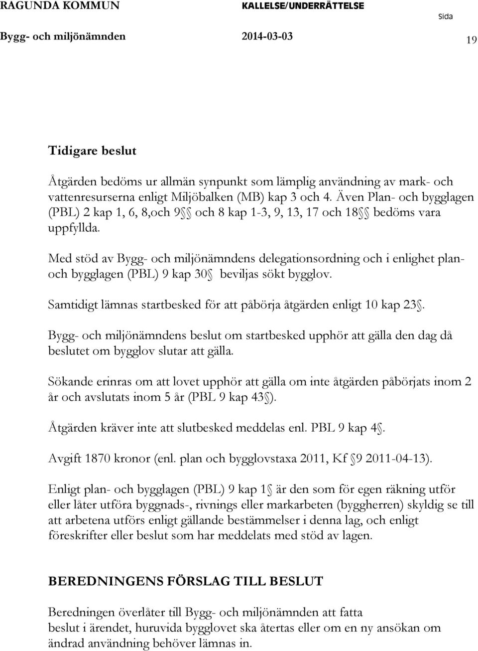 Med stöd av Bygg- och miljönämndens delegationsordning och i enlighet planoch bygglagen BL) 9 kap 30 beviljas sökt bygglov. Samtidigt lämnas startbesked för att påbörja åtgärden enligt 10 kap 23.