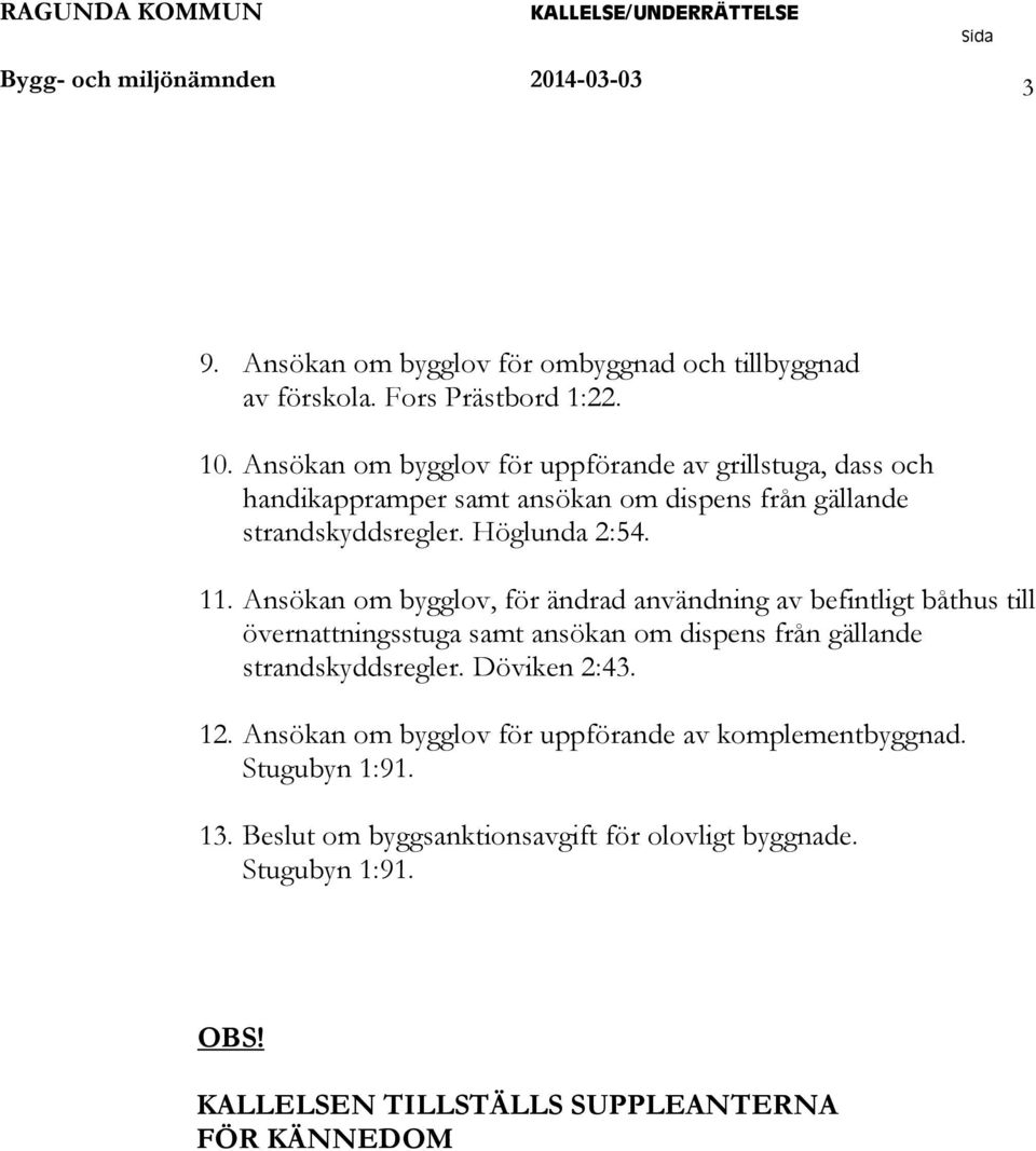 Ansökan om bygglov, för ändrad användning av befintligt båthus till övernattningsstuga samt ansökan om dispens från gällande strandskyddsregler. Döviken 2:43.