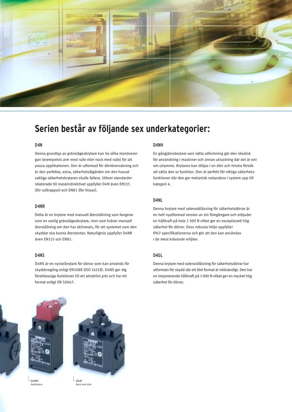 Utöver standarder relaterade till maskindirektivet uppfyller även EN115 (för rulltrappor) och EN81 (för hissar).