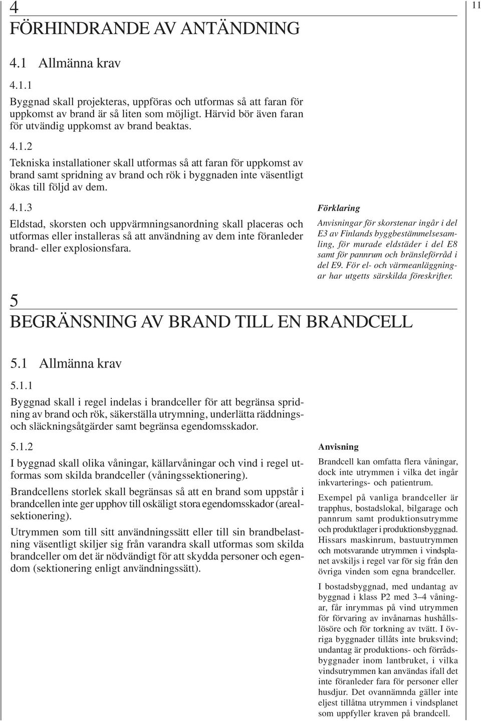 2 Tekniska installationer skall utformas så att faran för uppkomst av brand samt spridning av brand och rök i byggnaden inte väsentligt ökas till följd av dem. 4.1.