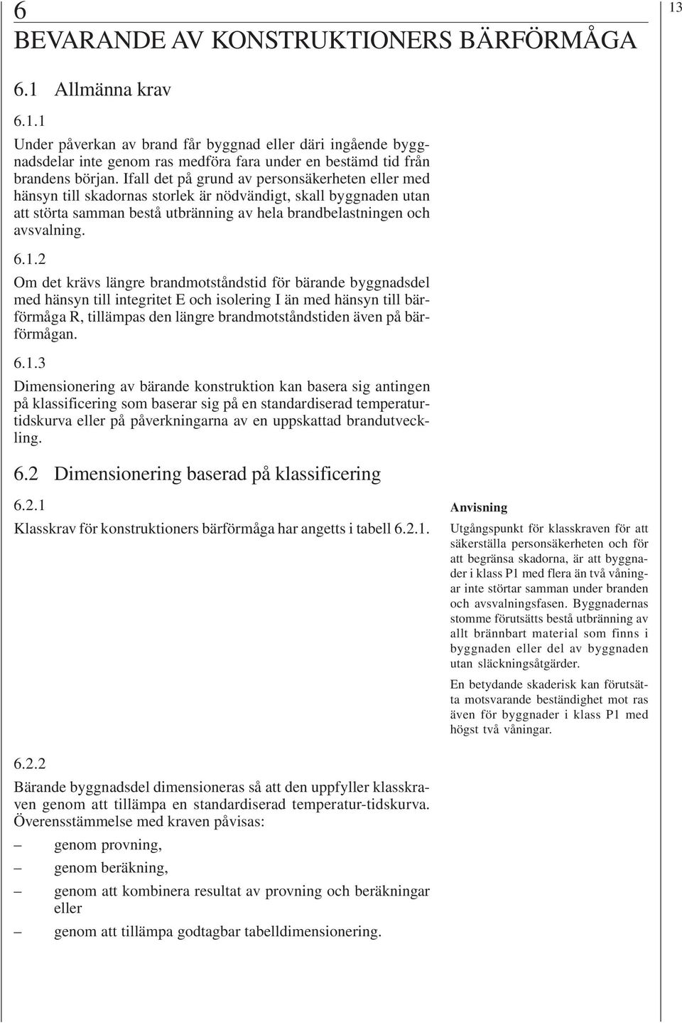 2 Om det krävs längre brandmotståndstid för bärande byggnadsdel med hänsyn till integritet E och isolering I än med hänsyn till bärförmåga R, tillämpas den längre brandmotståndstiden även på