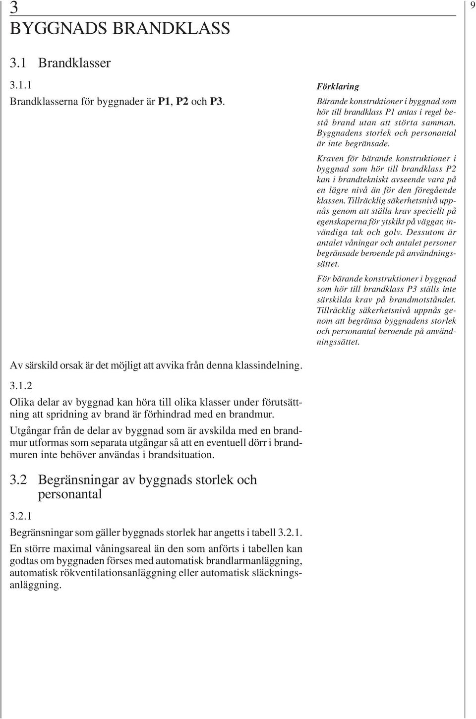 Kraven för bärande konstruktioner i byggnad som hör till brandklass P2 kan i brandtekniskt avseende vara på en lägre nivå än för den föregående klassen.