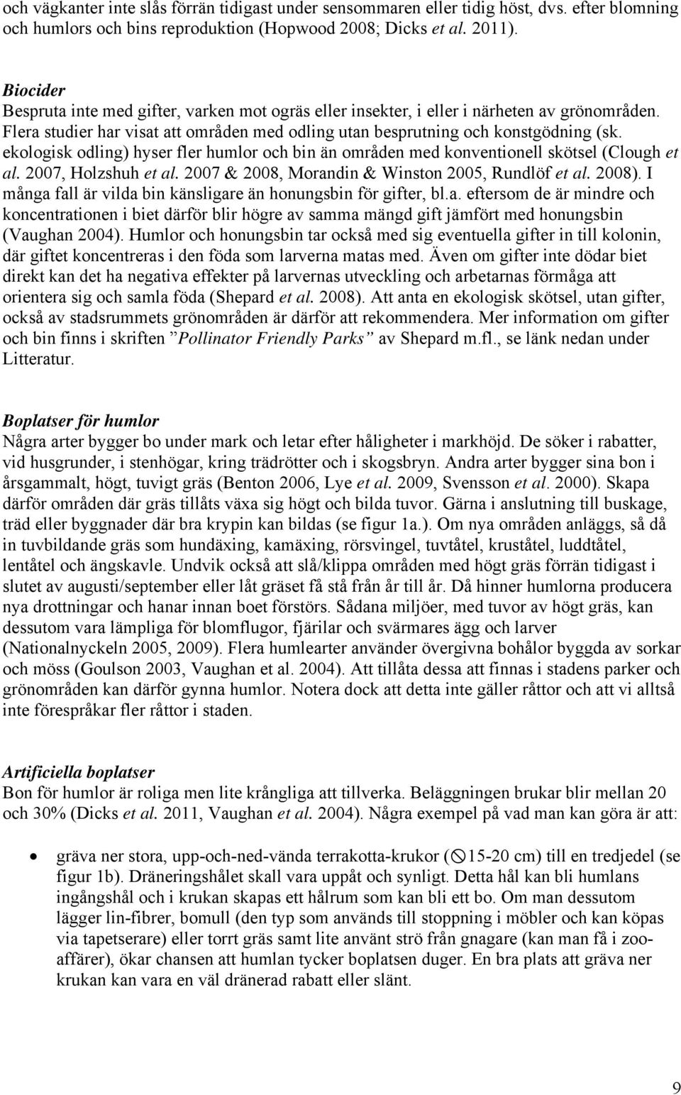 ekologisk odling) hyser fler humlor och bin än områden med konventionell skötsel (Clough et al. 2007, Holzshuh et al. 2007 & 2008, Morandin & Winston 2005, Rundlöf et al. 2008).