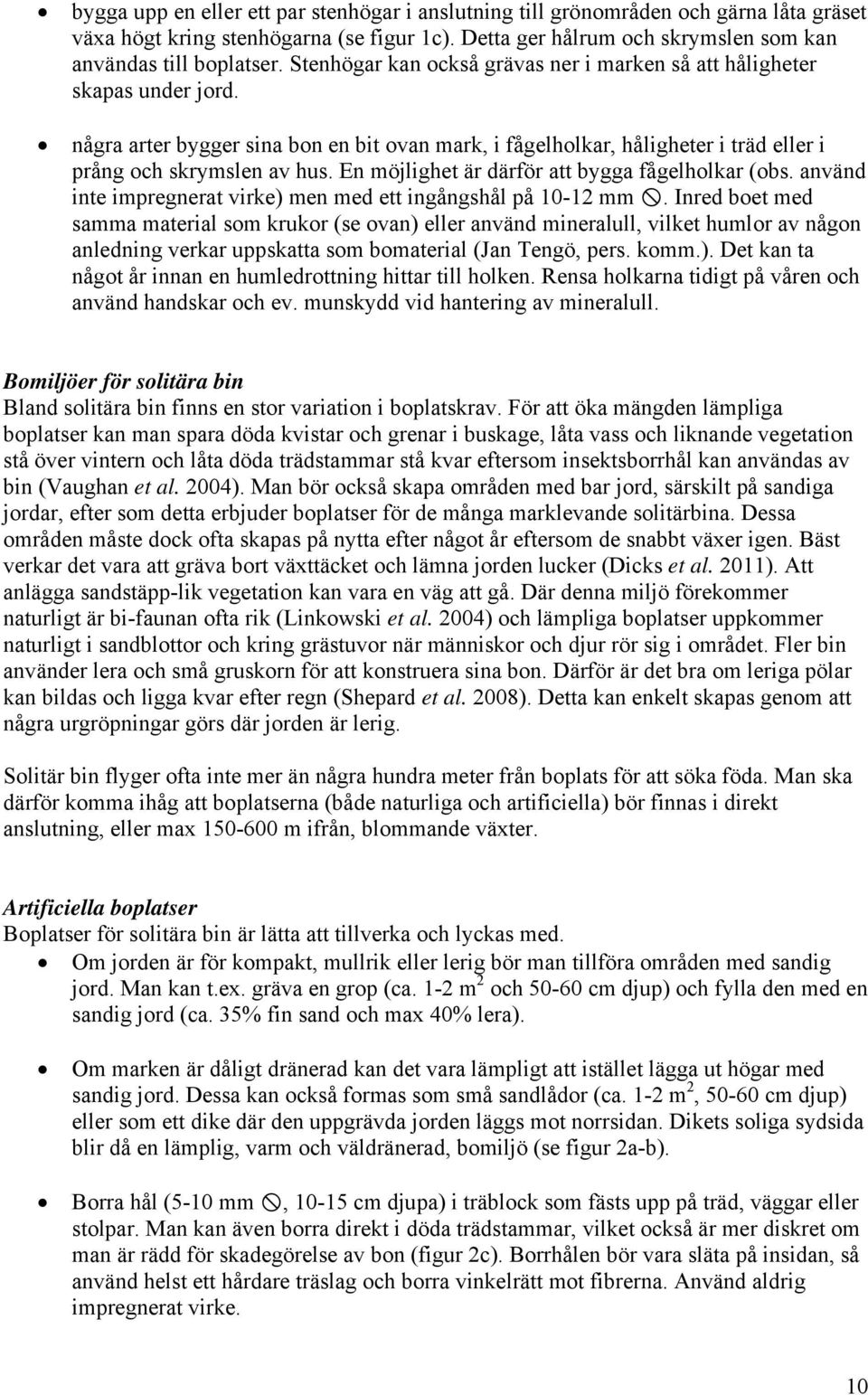 En möjlighet är därför att bygga fågelholkar (obs. använd inte impregnerat virke) men med ett ingångshål på 10-12 mm.