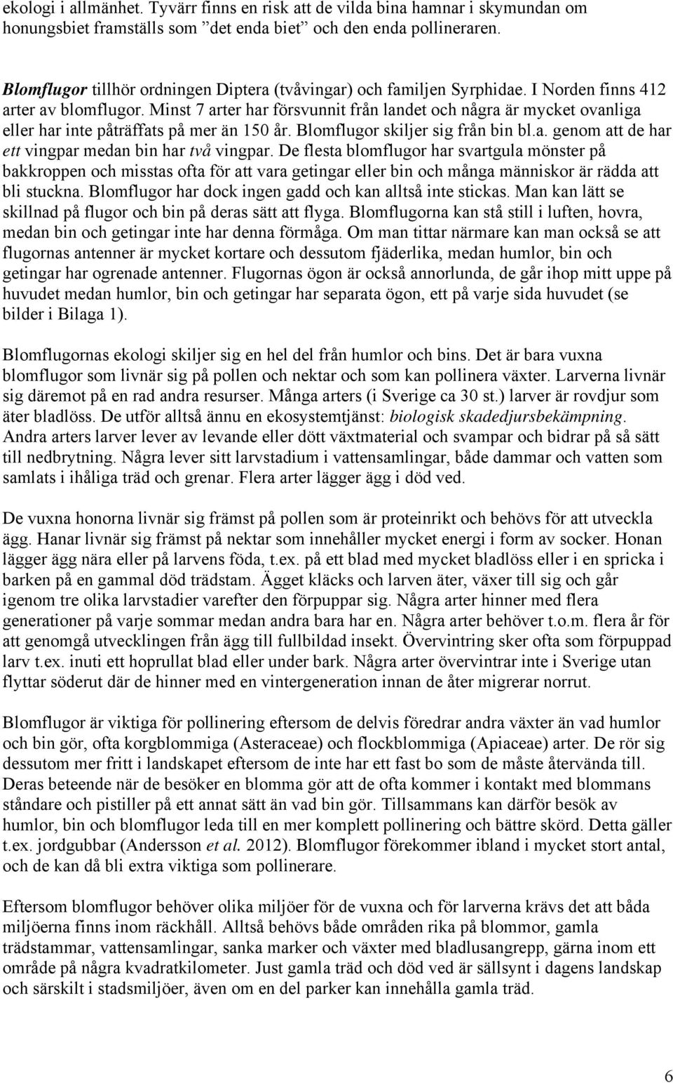 Minst 7 arter har försvunnit från landet och några är mycket ovanliga eller har inte påträffats på mer än 150 år. Blomflugor skiljer sig från bin bl.a. genom att de har ett vingpar medan bin har två vingpar.