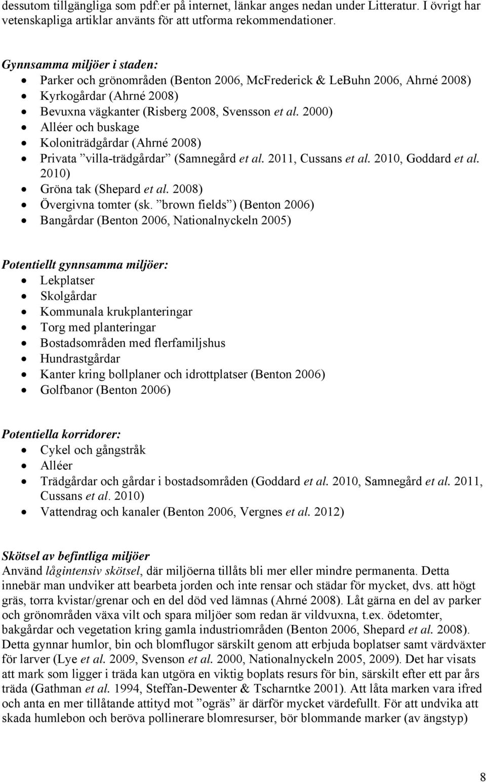 2000) Alléer och buskage Koloniträdgårdar (Ahrné 2008) Privata villa-trädgårdar (Samnegård et al. 2011, Cussans et al. 2010, Goddard et al. 2010) Gröna tak (Shepard et al. 2008) Övergivna tomter (sk.