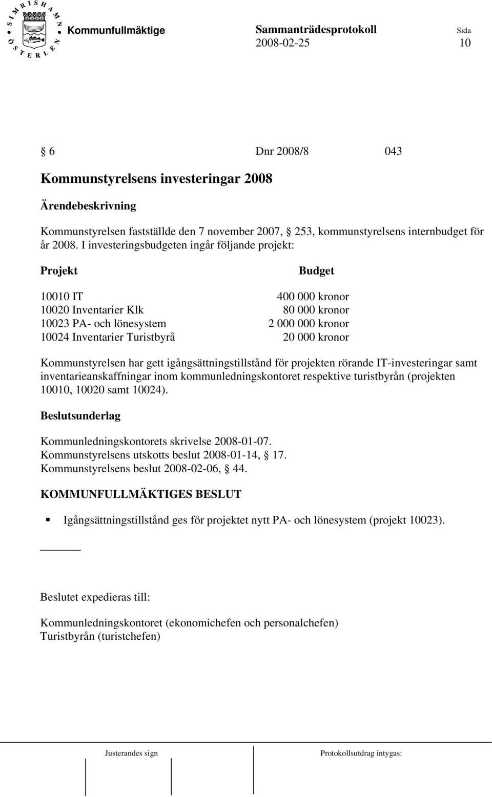 kronor Kommunstyrelsen har gett igångsättningstillstånd för projekten rörande IT-investeringar samt inventarieanskaffningar inom kommunledningskontoret respektive turistbyrån (projekten 10010, 10020