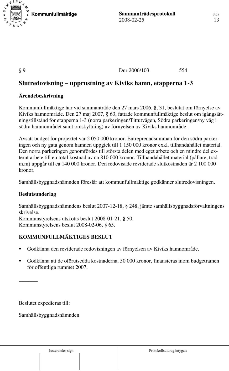 förnyelsen av Kiviks hamnområde. Avsatt budget för projektet var 2 050 000 kronor. Entreprenadsumman för den södra parkeringen och ny gata genom hamnen uppgick till 1 150 000 kronor exkl.