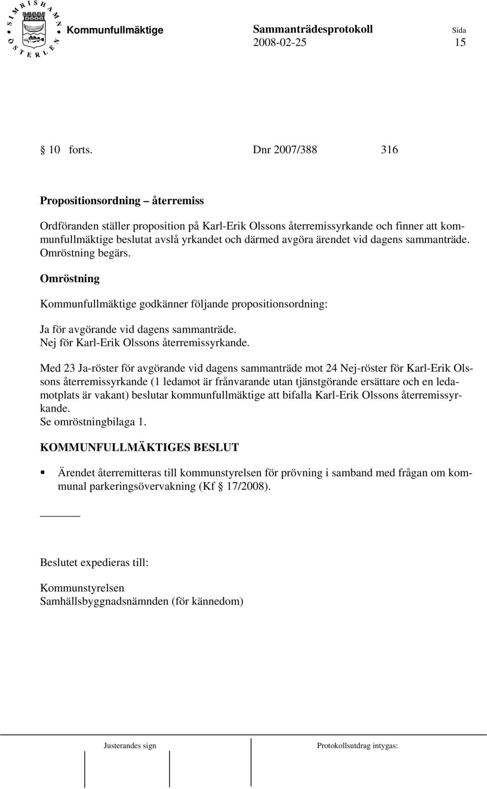 ärendet vid dagens sammanträde. Omröstning begärs. Omröstning Kommunfullmäktige godkänner följande propositionsordning: Ja för avgörande vid dagens sammanträde.