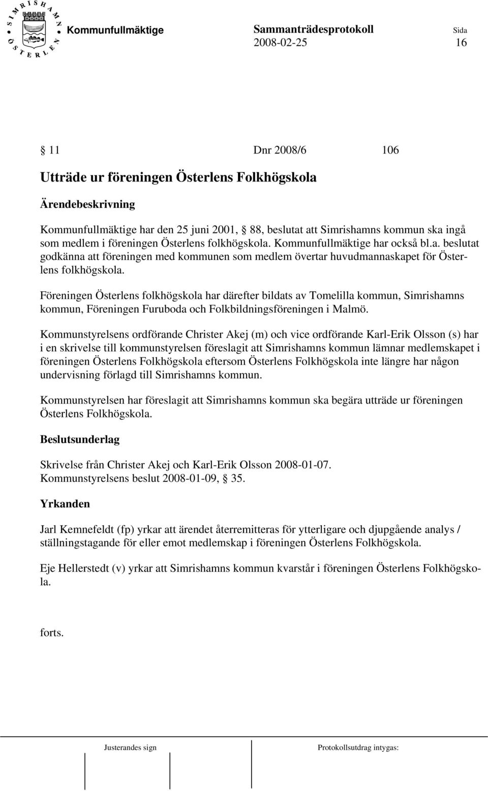 Föreningen Österlens folkhögskola har därefter bildats av Tomelilla kommun, Simrishamns kommun, Föreningen Furuboda och Folkbildningsföreningen i Malmö.