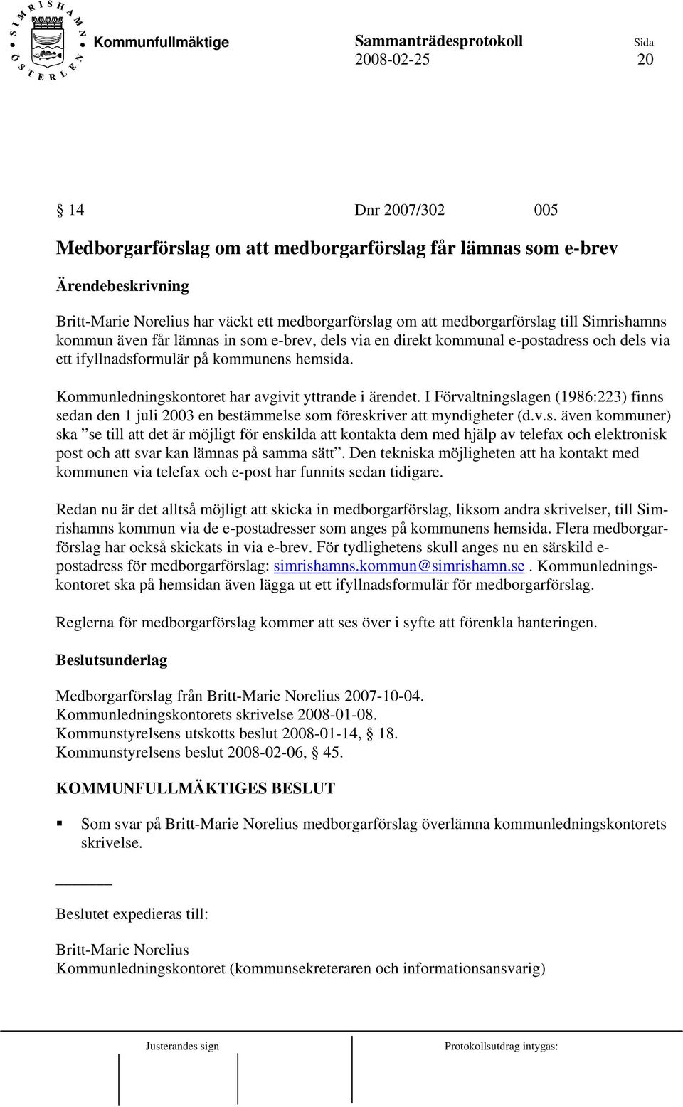 I Förvaltningslagen (1986:223) finns sedan den 1 juli 2003 en bestämmelse som föreskriver att myndigheter (d.v.s. även kommuner) ska se till att det är möjligt för enskilda att kontakta dem med hjälp av telefax och elektronisk post och att svar kan lämnas på samma sätt.