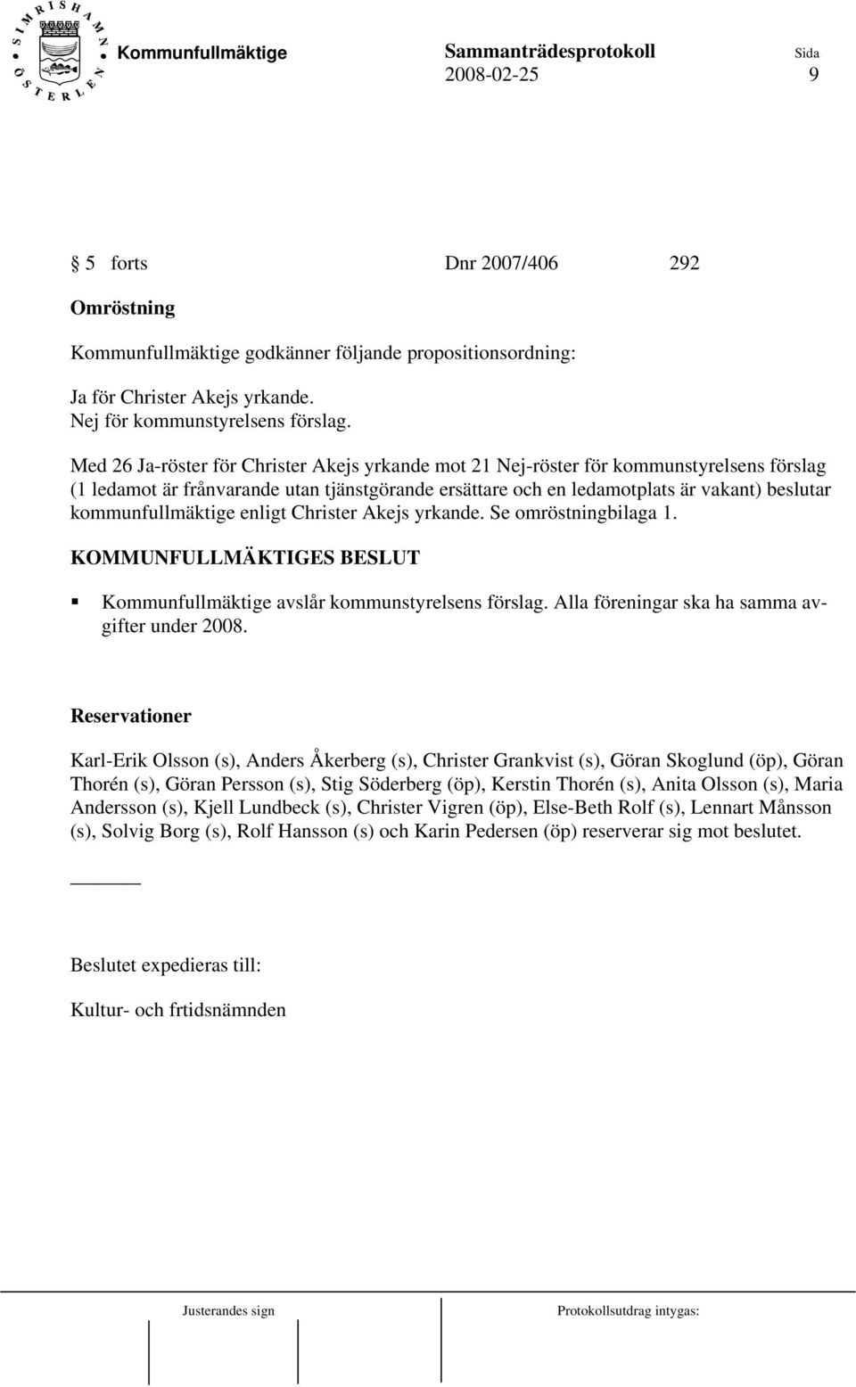 kommunfullmäktige enligt Christer Akejs yrkande. Se omröstningbilaga 1. Kommunfullmäktige avslår kommunstyrelsens förslag. Alla föreningar ska ha samma avgifter under 2008.