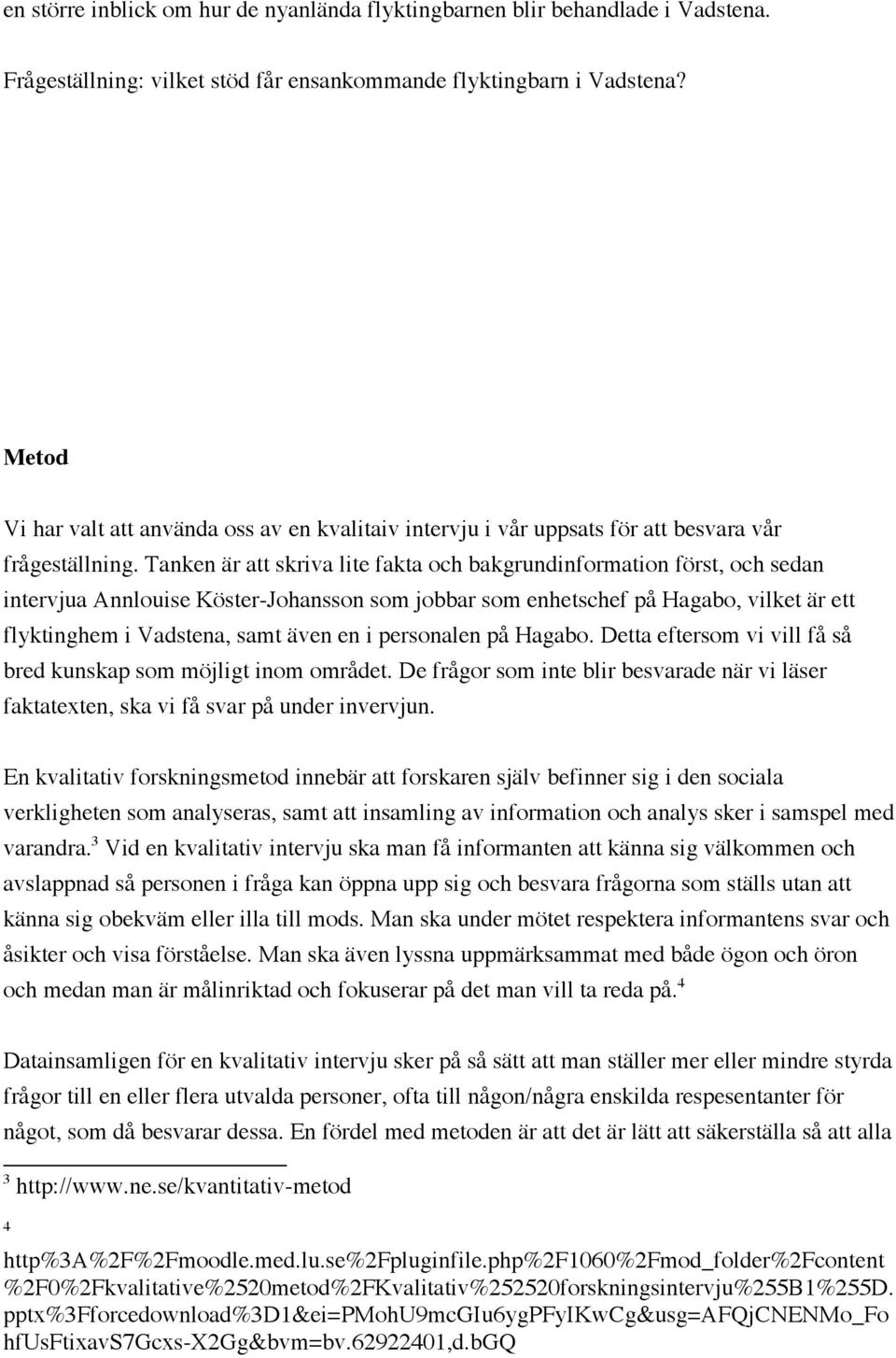 Tanken är att skriva lite fakta och bakgrundinformation först, och sedan intervjua Annlouise Köster-Johansson som jobbar som enhetschef på Hagabo, vilket är ett flyktinghem i Vadstena, samt även en i