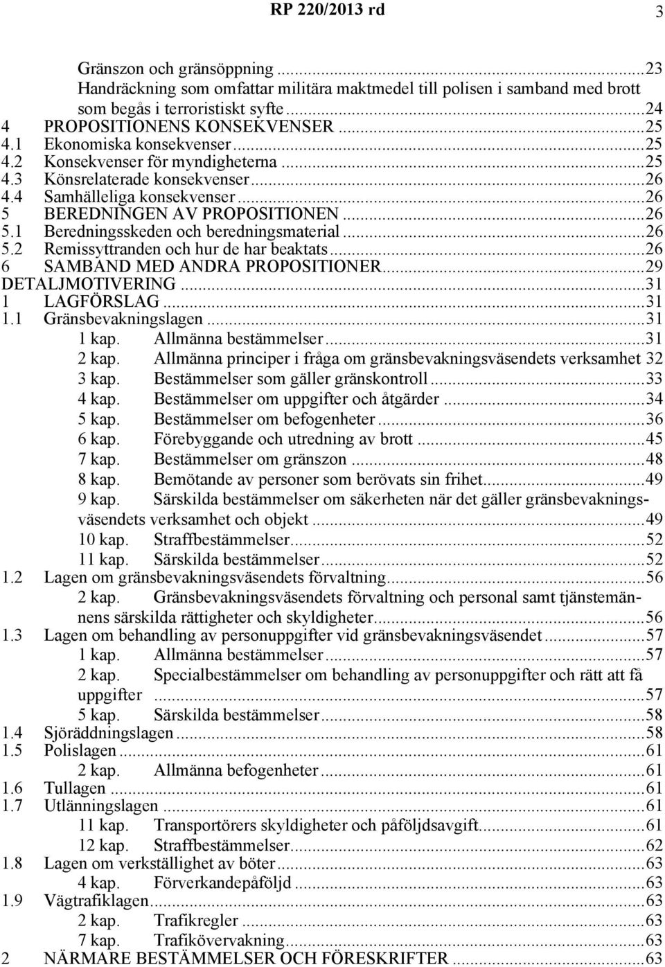 ..26 5.2 Remissyttranden och hur de har beaktats...26 6 SAMBAND MED ANDRA PROPOSITIONER...29 DETALJMOTIVERING...31 1 LAGFÖRSLAG...31 1.1 Gränsbevakningslagen...31 1 kap. Allmänna bestämmelser.