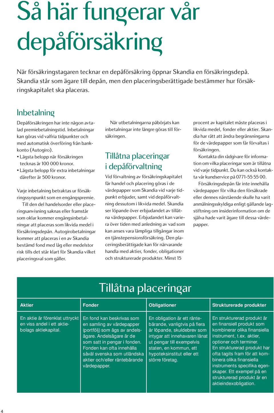 Inbetalningar kan göras vid valfria tidpunkter och med automatisk överföring från bankkonto (Autogiro). Lägsta belopp när försäkringen tecknas är 100 000 kronor.