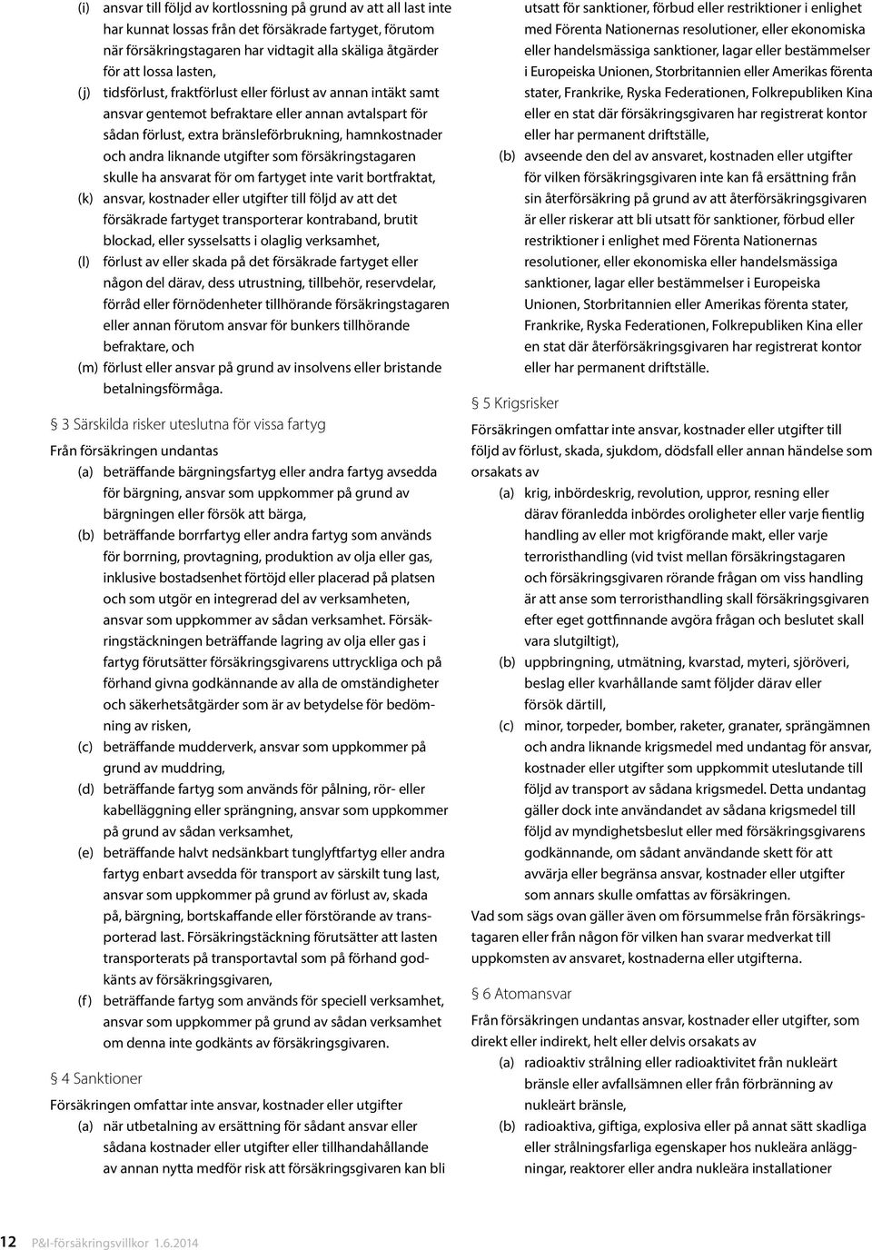 liknande utgifter som försäkringstagaren skulle ha ansvarat för om fartyget inte varit bortfraktat, (k) ansvar, kostnader eller utgifter till följd av att det försäkrade fartyget transporterar