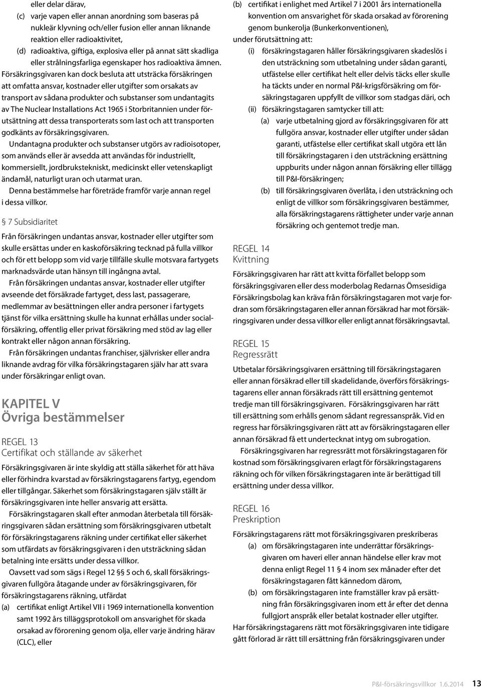 Försäkringsgivaren kan dock besluta att utsträcka försäkringen att omfatta ansvar, kostnader eller utgifter som orsakats av transport av sådana produkter och substanser som undantagits av The Nuclear