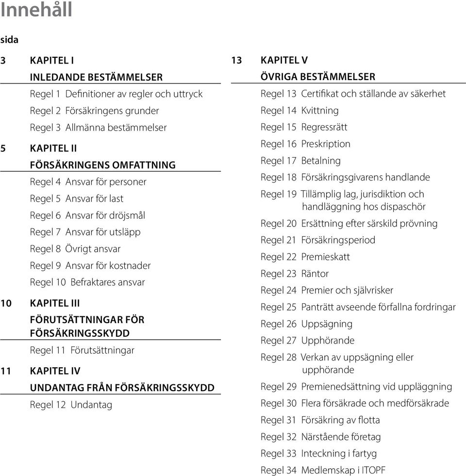 FÖRUTSÄTTNINGAR FÖR FÖRSÄKRINGSSKYDD Regel 11 Förutsättningar 11 kapitel IV UNDANTAG FRÅN FÖRSÄKRINGSSKYDD Regel 12 Undantag 13 kapitel V ÖVRIGA BESTÄMMELSER Regel 13 Certifikat och ställande av