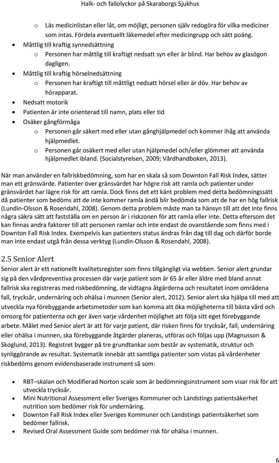 Måttlig till kraftig hörselnedsättning o Personen har kraftigt till måttligt nedsatt hörsel eller är döv. Har behov av hörapparat.