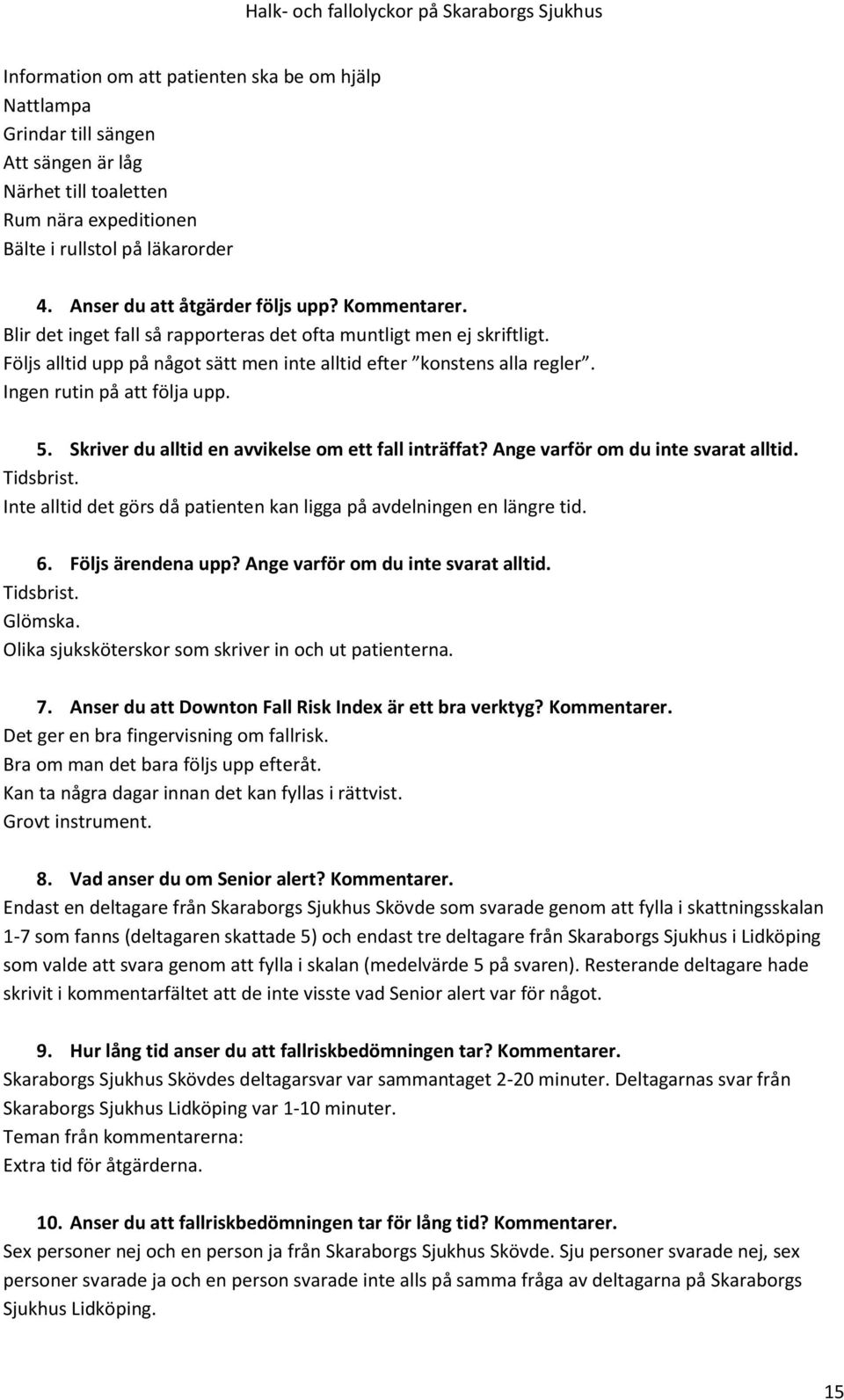 Ingen rutin på att följa upp. 5. Skriver du alltid en avvikelse om ett fall inträffat? Ange varför om du inte svarat alltid. Tidsbrist.