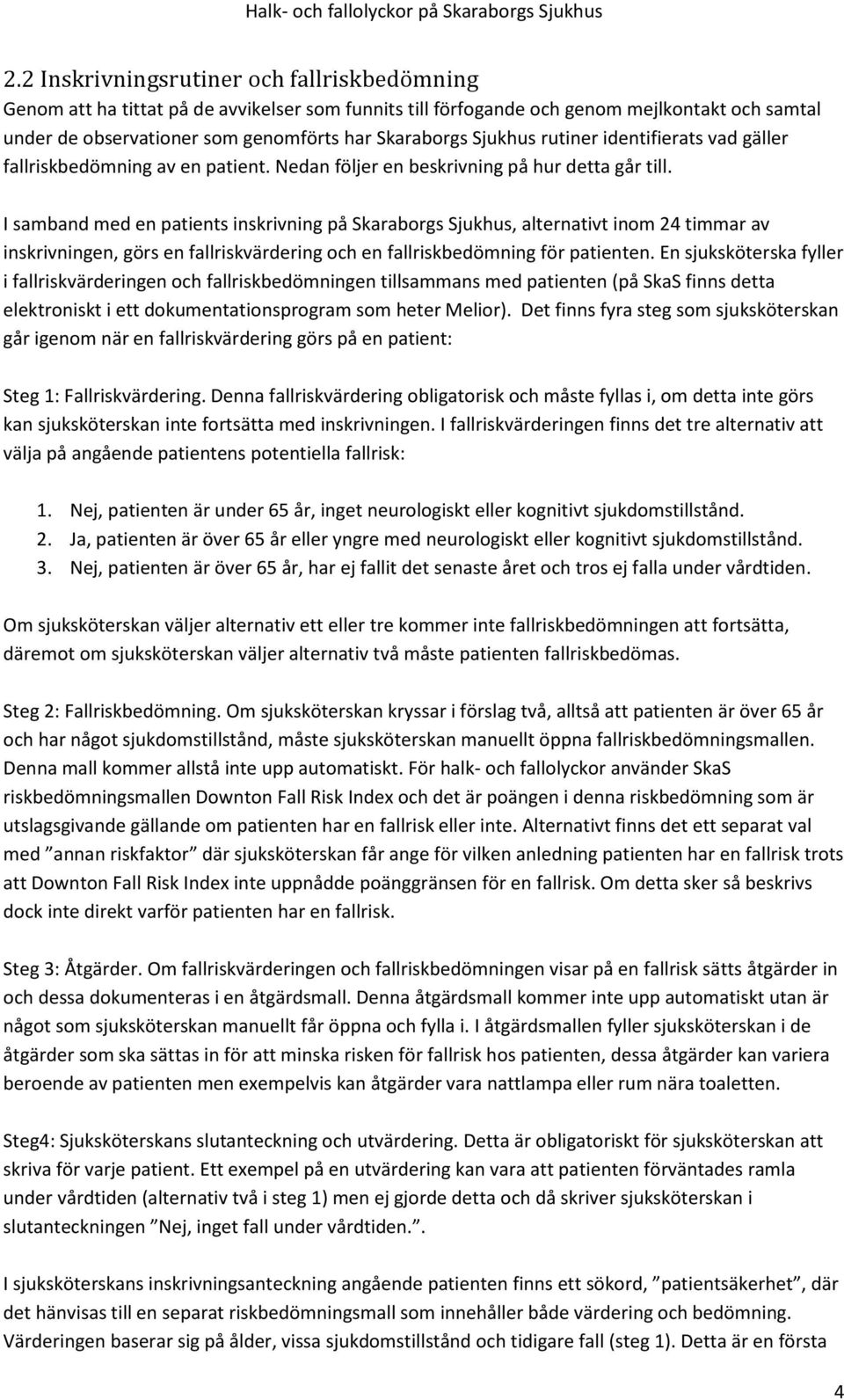 I samband med en patients inskrivning på Skaraborgs Sjukhus, alternativt inom 24 timmar av inskrivningen, görs en fallriskvärdering och en fallriskbedömning för patienten.