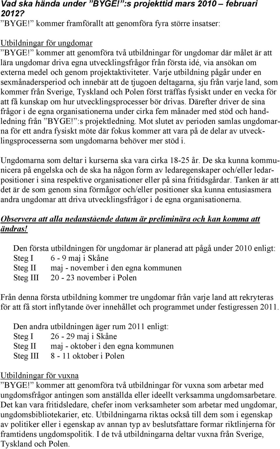 Varje utbildning pågår under en sexmånadersperiod och innebär att de tjugoen deltagarna, sju från varje land, som kommer från Sverige, Tyskland och Polen först träffas fysiskt under en vecka för att