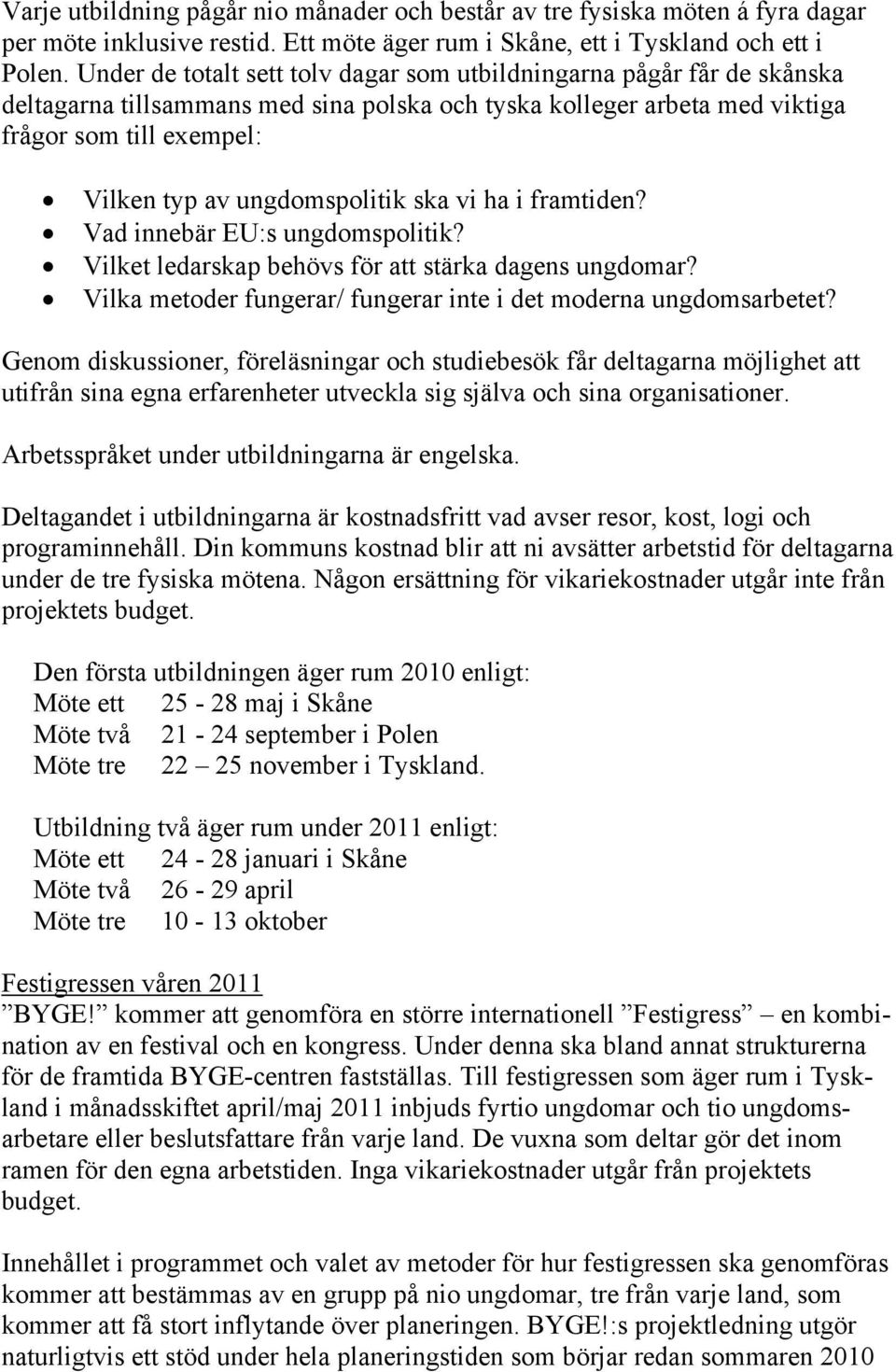 ungdomspolitik ska vi ha i framtiden? Vad innebär EU:s ungdomspolitik? Vilket ledarskap behövs för att stärka dagens ungdomar? Vilka metoder fungerar/ fungerar inte i det moderna ungdomsarbetet?