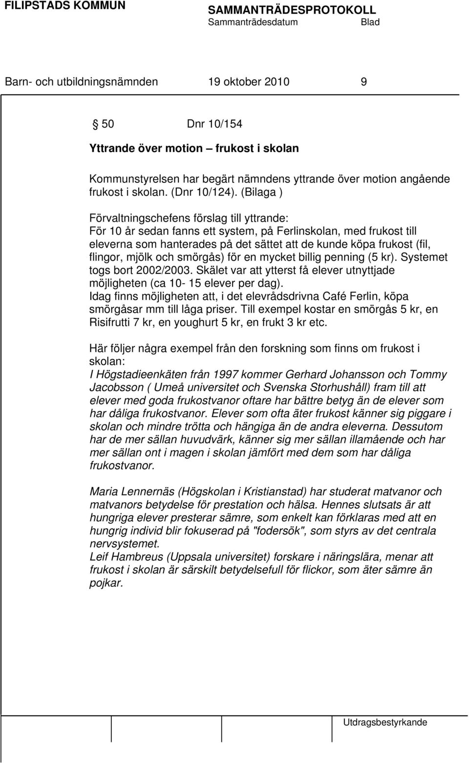 mjölk och smörgås) för en mycket billig penning (5 kr). Systemet togs bort 2002/2003. Skälet var att ytterst få elever utnyttjade möjligheten (ca 10-15 elever per dag).