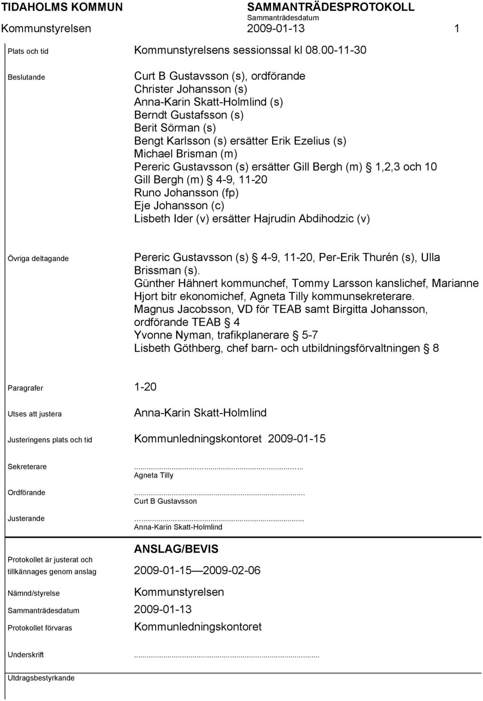 Brisman (m) Pereric Gustavsson (s) ersätter Gill Bergh (m) 1,2,3 och 10 Gill Bergh (m) 4-9, 11-20 Runo Johansson (fp) Eje Johansson (c) Lisbeth Ider (v) ersätter Hajrudin Abdihodzic (v) Övriga