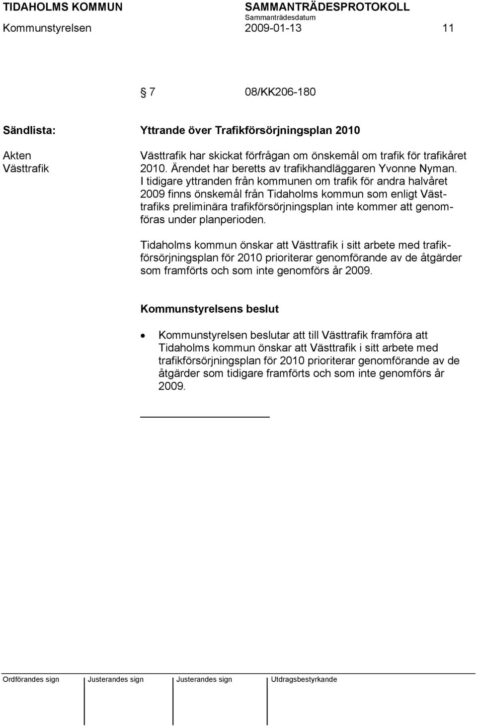 I tidigare yttranden från kommunen om trafik för andra halvåret 2009 finns önskemål från Tidaholms kommun som enligt Västtrafiks preliminära trafikförsörjningsplan inte kommer att genomföras under