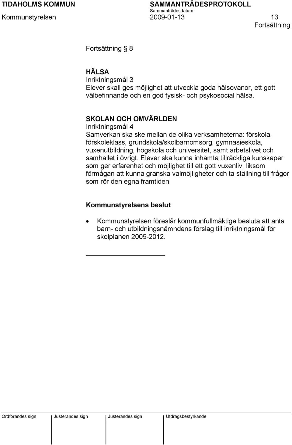 SKOLAN OCH OMVÄRLDEN Inriktningsmål 4 Samverkan ska ske mellan de olika verksamheterna: förskola, förskoleklass, grundskola/skolbarnomsorg, gymnasieskola, vuxenutbildning, högskola och universitet,