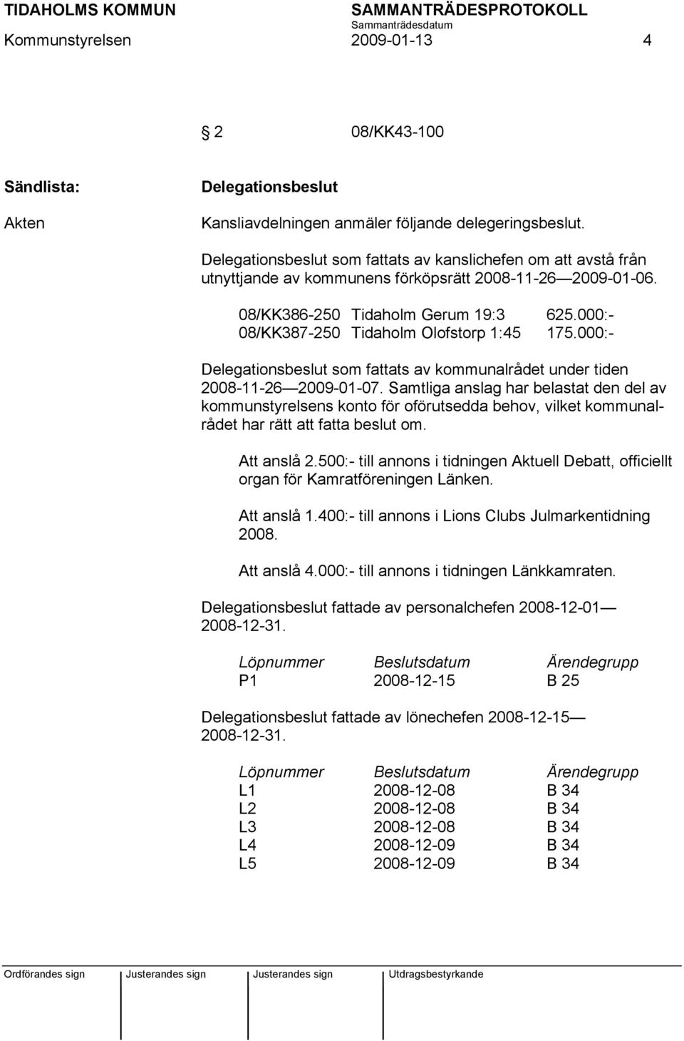 000:- 08/KK387-250 Tidaholm Olofstorp 1:45 175.000:- Delegationsbeslut som fattats av kommunalrådet under tiden 2008-11-26 2009-01-07.