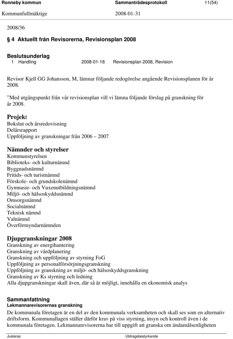 Projekt Bokslut och årsredovisning Delårsrapport Uppföljning av granskningar från 2006 2007 Nämnder och styrelser Kommunstyrelsen Biblioteks- och kulturnämnd Byggnadsnämnd Fritids- och turistnämnd