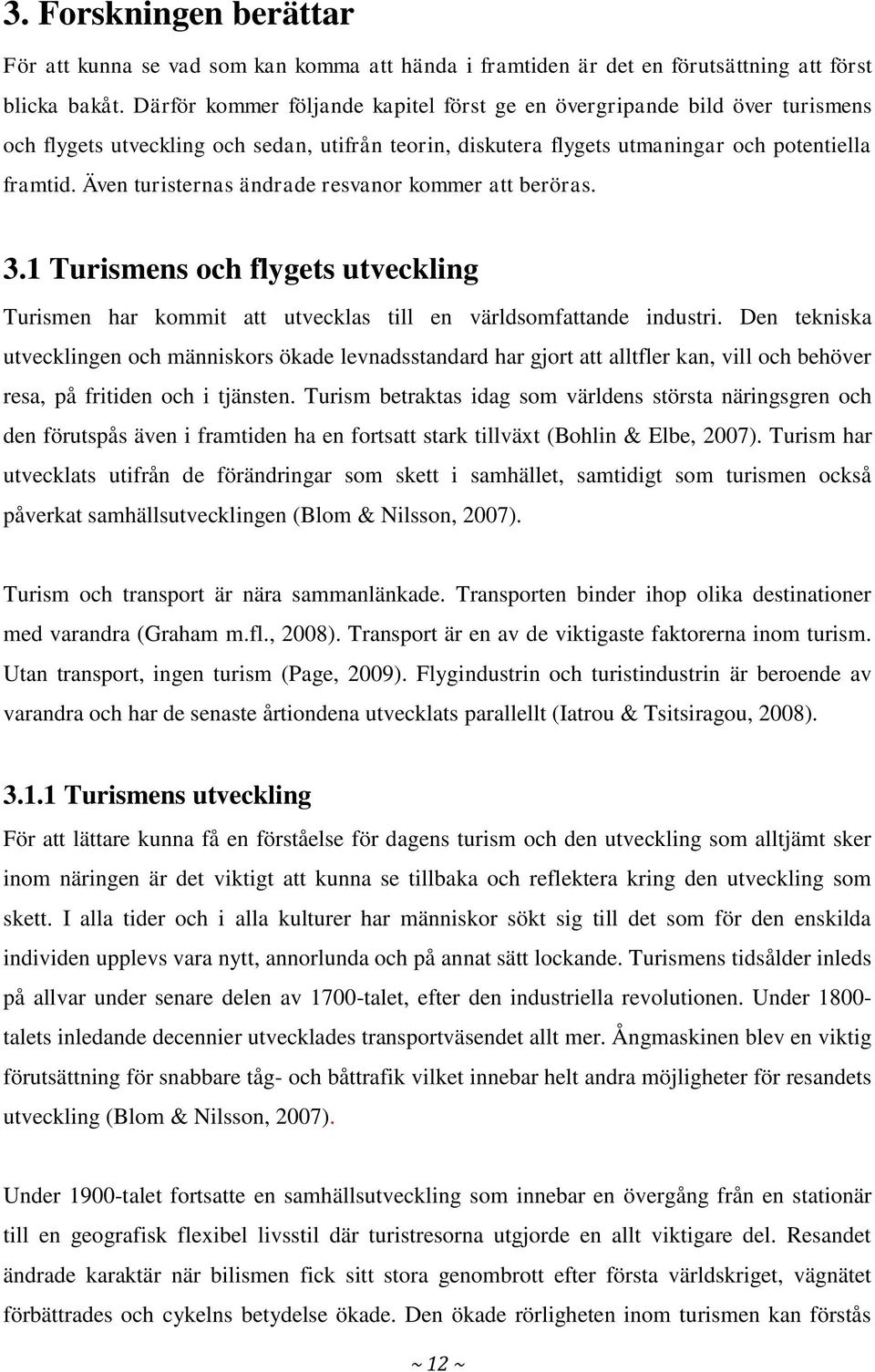 Även turisternas ändrade resvanor kommer att beröras. 3.1 Turismens och flygets utveckling Turismen har kommit att utvecklas till en världsomfattande industri.