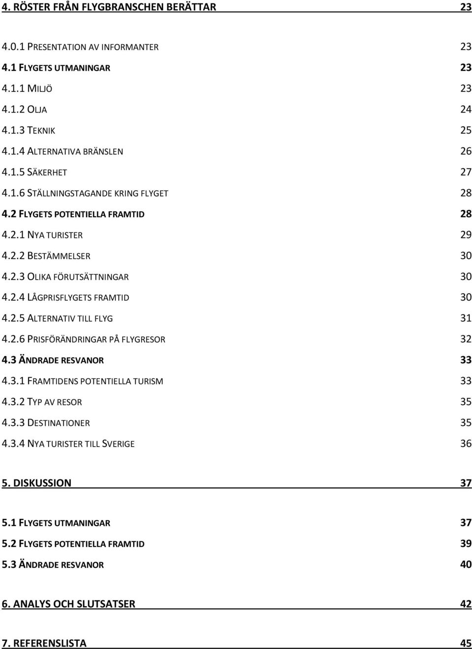 2.6 PRISFÖRÄNDRINGAR PÅ FLYGRESOR 32 4.3 ÄNDRADE RESVANOR 33 4.3.1 FRAMTIDENS POTENTIELLA TURISM 33 4.3.2 TYP AV RESOR 35 4.3.3 DESTINATIONER 35 4.3.4 NYA TURISTER TILL SVERIGE 36 5.