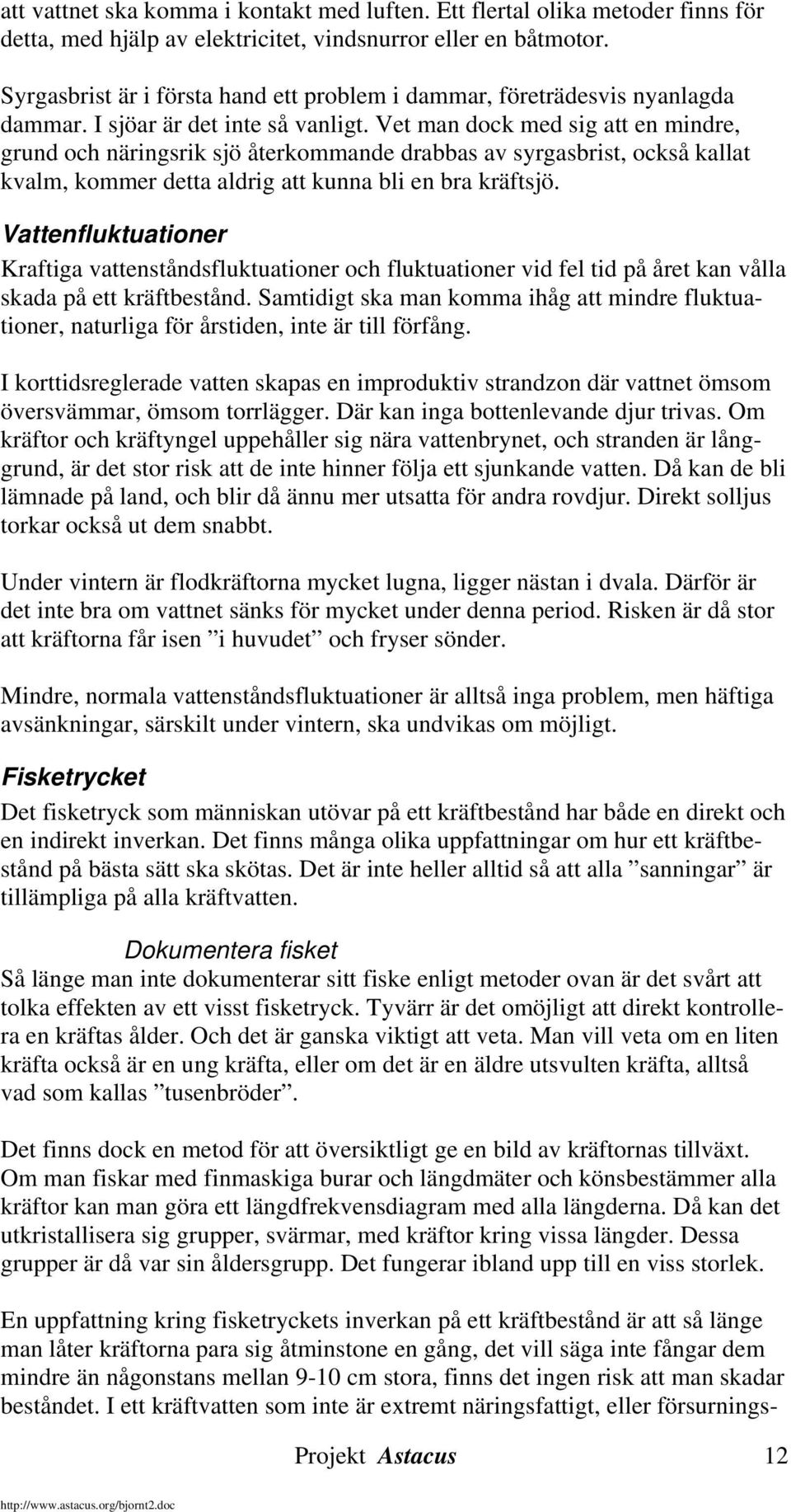 Vet man dock med sig att en mindre, grund och näringsrik sjö återkommande drabbas av syrgasbrist, också kallat kvalm, kommer detta aldrig att kunna bli en bra kräftsjö.