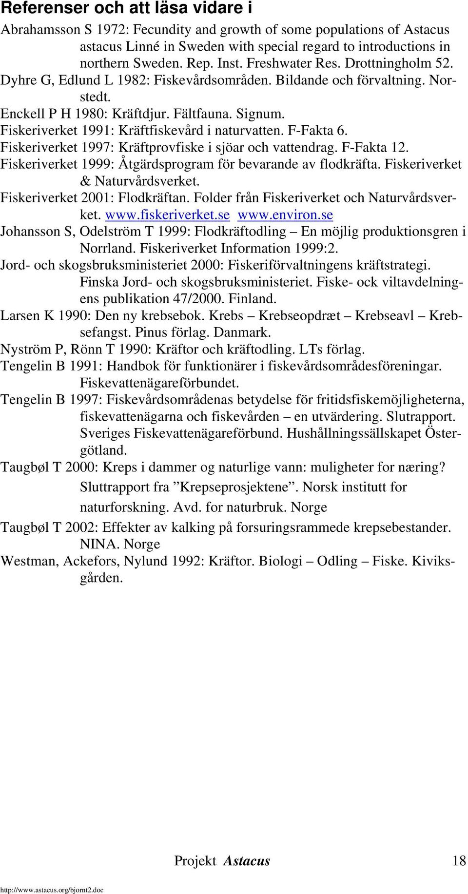 Fiskeriverket 1991: Kräftfiskevård i naturvatten. F-Fakta 6. Fiskeriverket 1997: Kräftprovfiske i sjöar och vattendrag. F-Fakta 12. Fiskeriverket 1999: Åtgärdsprogram för bevarande av flodkräfta.