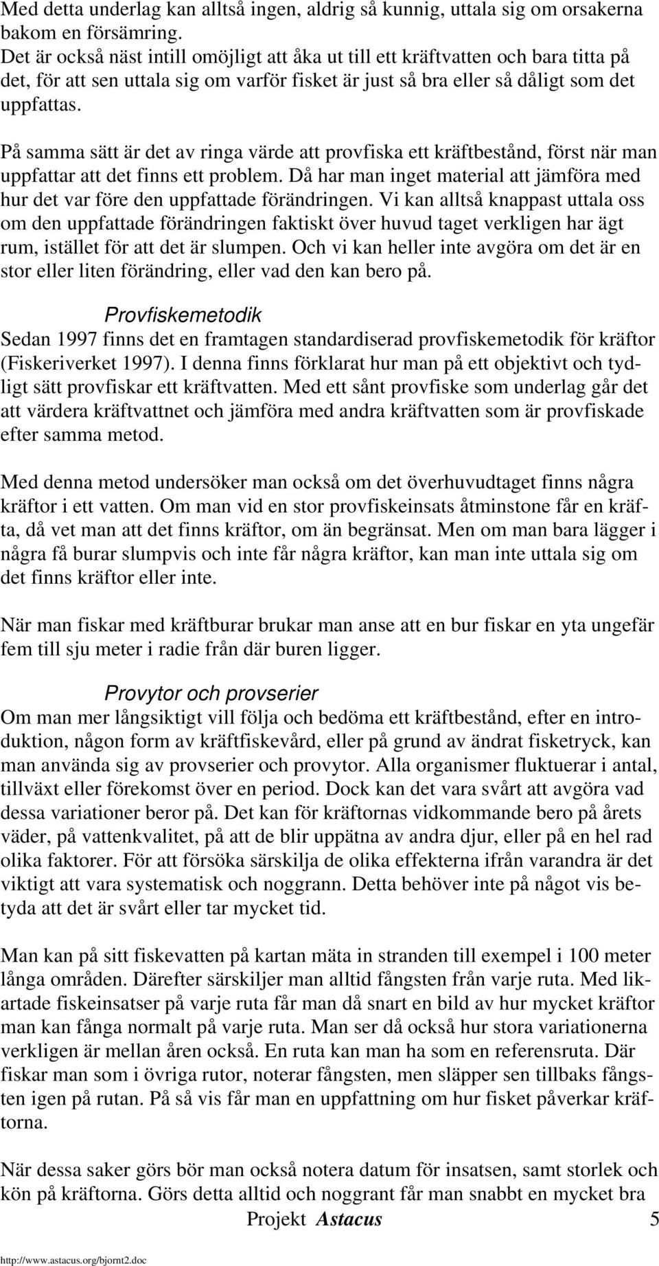 På samma sätt är det av ringa värde att provfiska ett kräftbestånd, först när man uppfattar att det finns ett problem.