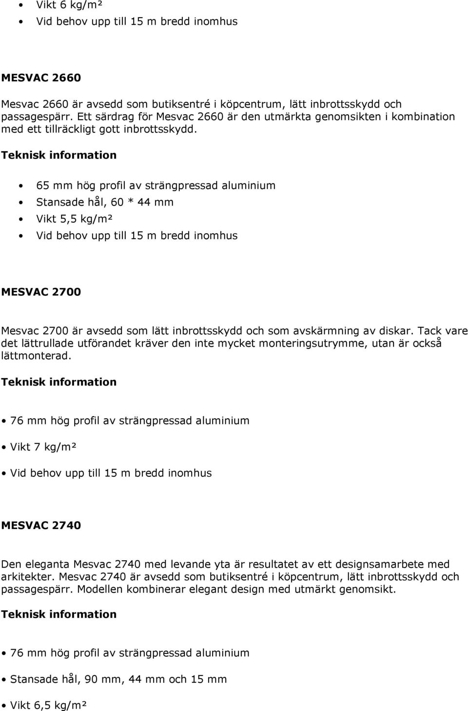 65 mm hög profil av strängpressad aluminium Stansade hål, 60 * 44 mm Vikt 5,5 kg/m² MESVAC 2700 Mesvac 2700 är avsedd som lätt inbrottsskydd och som avskärmning av diskar.