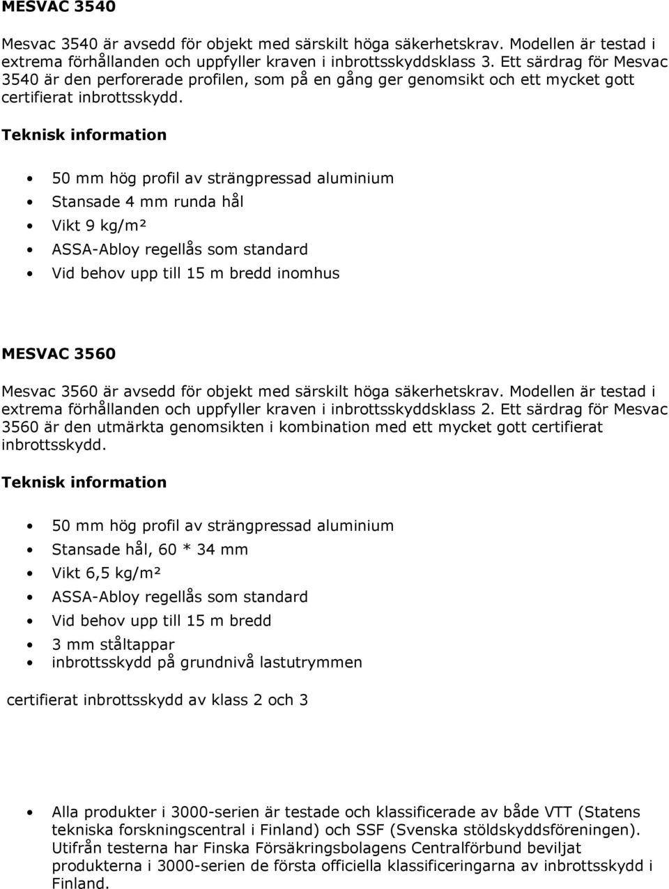 Stansade 4 mm runda hål Vikt 9 kg/m² ASSA-Abloy regellås som standard MESVAC 3560 Mesvac 3560 är avsedd för objekt med särskilt höga säkerhetskrav.