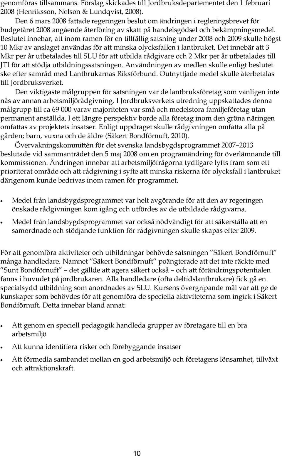 Beslutet innebar, att inom ramen för en tillfällig satsning under 2008 och 2009 skulle högst 10 Mkr av anslaget användas för att minska olycksfallen i lantbruket.