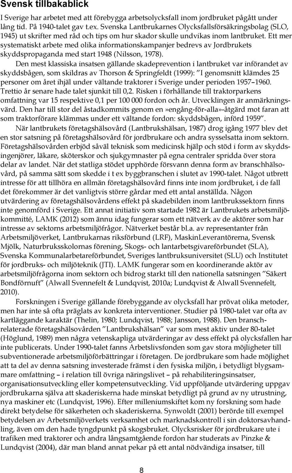 Ett mer systematiskt arbete med olika informationskampanjer bedrevs av Jordbrukets skyddspropaganda med start 1948 (Nilsson, 1978).